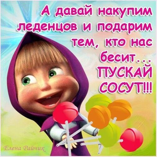 а давай накупим леденцов и подарим тем кто нас бесит