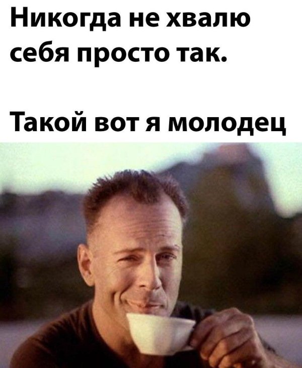 никогда не хвалю себя просто так вот такая