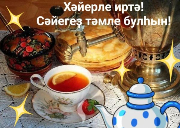 иртэнге чэйлэрегез тэмле булсын